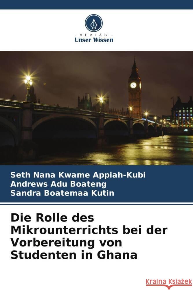 Die Rolle des Mikrounterrichts bei der Vorbereitung von Studenten in Ghana Appiah-Kubi, Seth Nana Kwame, Boateng, Andrews Adu, Kutin, Sandra Boatemaa 9786205552612