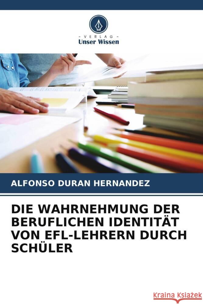 DIE WAHRNEHMUNG DER BERUFLICHEN IDENTITÄT VON EFL-LEHRERN DURCH SCHÜLER DURAN HERNANDEZ, ALFONSO 9786205554715