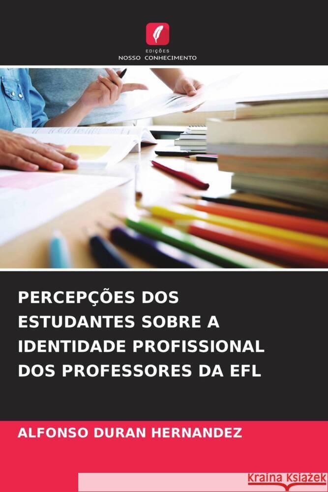 PERCEPÇÕES DOS ESTUDANTES SOBRE A IDENTIDADE PROFISSIONAL DOS PROFESSORES DA EFL DURAN HERNANDEZ, ALFONSO 9786205554753