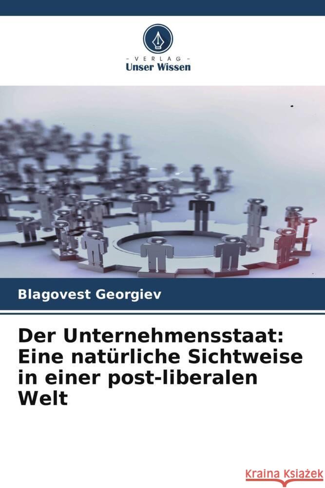 Der Unternehmensstaat: Eine natürliche Sichtweise in einer post-liberalen Welt Georgiev, Blagovest 9786205555491 Verlag Unser Wissen