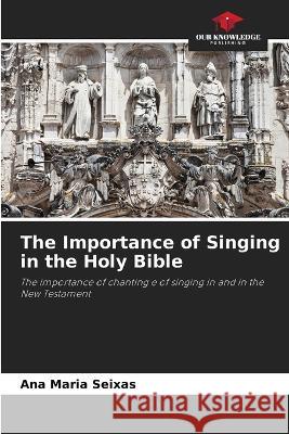 The Importance of Singing in the Holy Bible Ana Maria Seixas 9786205555743