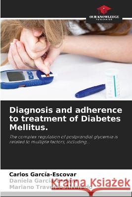 Diagnosis and adherence to treatment of Diabetes Mellitus. Carlos Garcia-Escovar Daniela Garcia-Endara Mariano Traverso-Alvarado 9786205556030