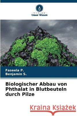 Biologischer Abbau von Phthalat in Blutbeuteln durch Pilze Faseela P Benjamin S 9786205556153 Verlag Unser Wissen