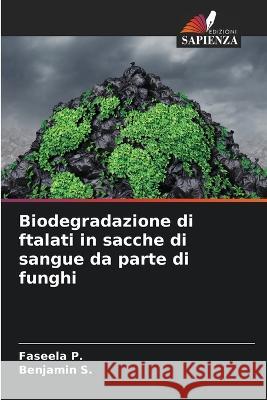 Biodegradazione di ftalati in sacche di sangue da parte di funghi Faseela P Benjamin S 9786205556184 Edizioni Sapienza