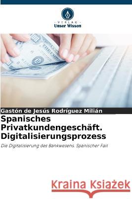 Spanisches Privatkundengesch?ft. Digitalisierungsprozess Gaston de Jesus Rodr?gue 9786205556917 Verlag Unser Wissen