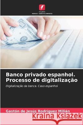 Banco privado espanhol. Processo de digitaliza??o Gaston de Jesus Rodr?gue 9786205556931 Edicoes Nosso Conhecimento
