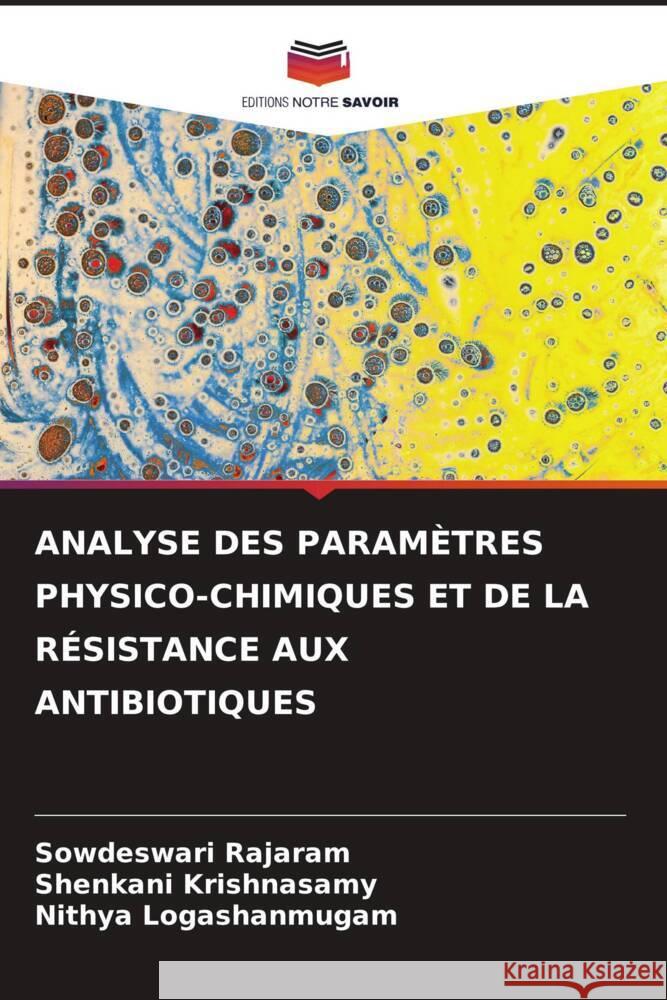 ANALYSE DES PARAMÈTRES PHYSICO-CHIMIQUES ET DE LA RÉSISTANCE AUX ANTIBIOTIQUES Rajaram, Sowdeswari, Krishnasamy, Shenkani, Logashanmugam, Nithya 9786205557082