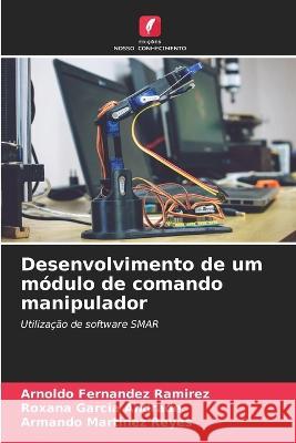 Desenvolvimento de um modulo de comando manipulador Arnoldo Fernandez Ramirez Roxana Garcia Andrade Armando Martinez Reyes 9786205557662 Edicoes Nosso Conhecimento