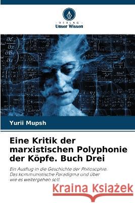 Eine Kritik der marxistischen Polyphonie der K?pfe. Buch Drei Yurii Mupsh 9786205558577