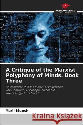 A Critique of the Marxist Polyphony of Minds. Book Three Yurii Mupsh 9786205558584