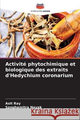 Activit? phytochimique et biologique des extraits d\'Hedychium coronarium Asit Ray Sanghamitra Nayak 9786205558713