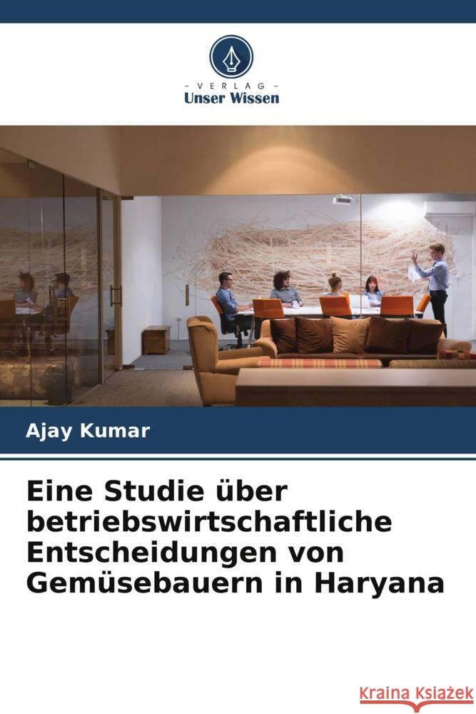 Eine Studie über betriebswirtschaftliche Entscheidungen von Gemüsebauern in Haryana Kumar, Ajay 9786205561188