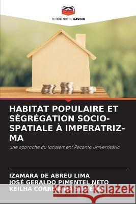 Habitat Populaire Et S?gr?gation Socio-Spatiale ? Imperatriz-Ma Izamara d Jos? Geraldo Pimente Keilha Correi 9786205562239 Editions Notre Savoir