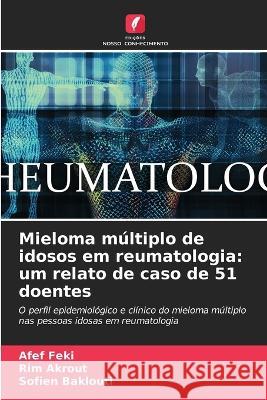 Mieloma m?ltiplo de idosos em reumatologia: um relato de caso de 51 doentes Afef Feki Rim Akrout Sofien Baklouti 9786205563540