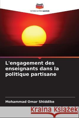 L\'engagement des enseignants dans la politique partisane Mohammad Omar Shiddike 9786205563892