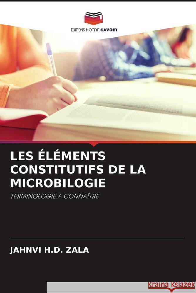 LES ÉLÉMENTS CONSTITUTIFS DE LA MICROBILOGIE ZALA, JAHNVI H.D. 9786205564677 Editions Notre Savoir