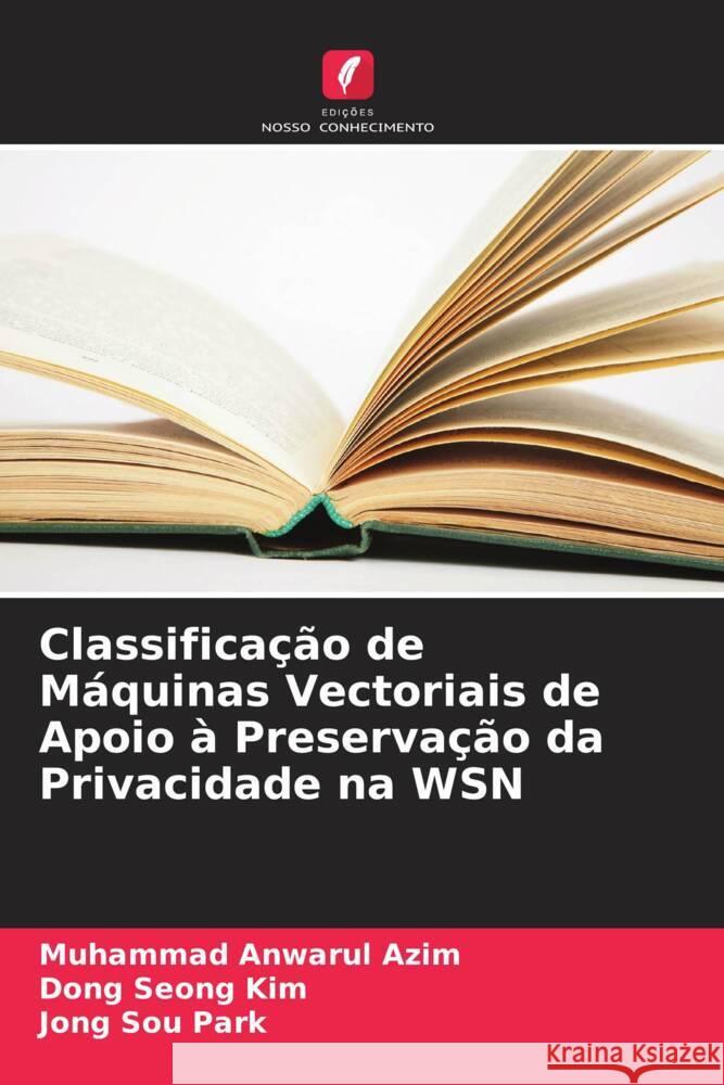 Classificação de Máquinas Vectoriais de Apoio à Preservação da Privacidade na WSN Azim, Muhammad Anwarul, Kim, Dong Seong, Park, Jong Sou 9786205565179