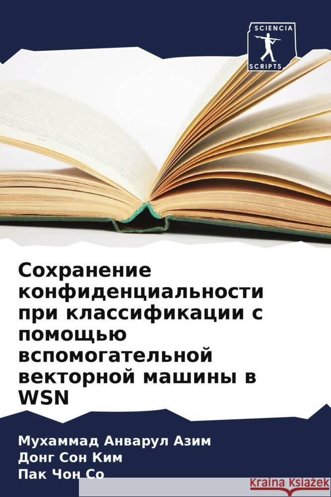 Sohranenie konfidencial'nosti pri klassifikacii s pomosch'ü wspomogatel'noj wektornoj mashiny w WSN Azim, Muhammad Anwarul, Kim, Dong Son, So, Pak Chon 9786205565186