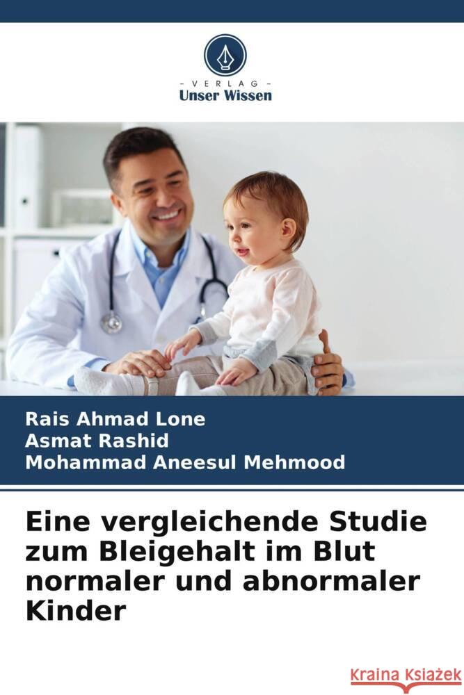 Eine vergleichende Studie zum Bleigehalt im Blut normaler und abnormaler Kinder Lone, Rais Ahmad, Rashid, Asmat, Mehmood, Mohammad Aneesul 9786205565759