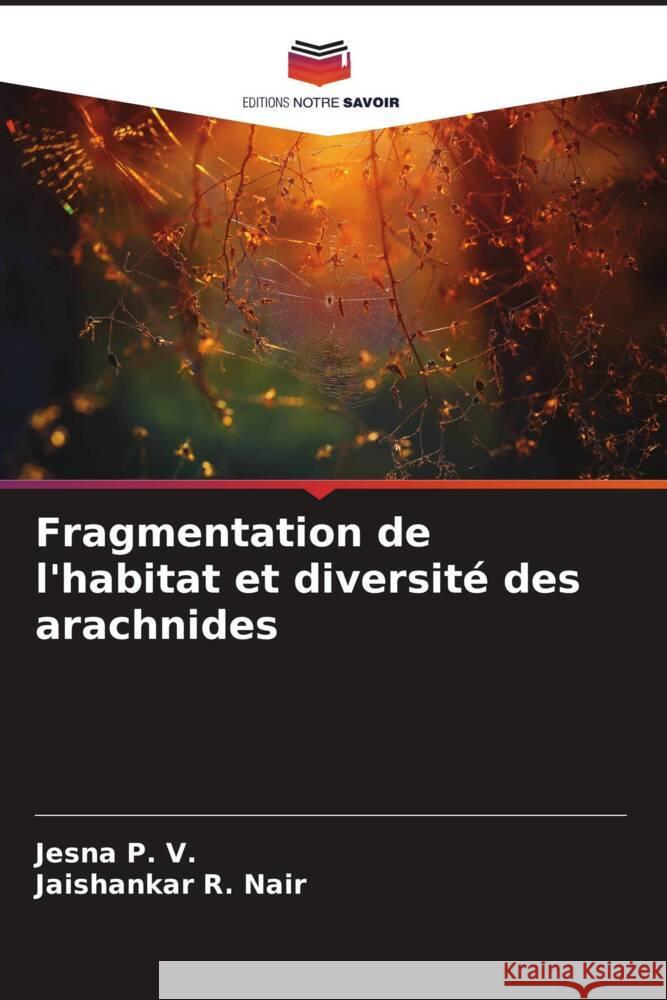 Fragmentation de l'habitat et diversité des arachnides P. V., Jesna, R. Nair, Jaishankar 9786205565995 Editions Notre Savoir