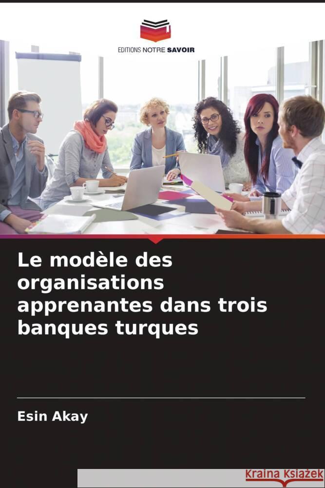 Le modèle des organisations apprenantes dans trois banques turques Akay, Esin 9786205566060