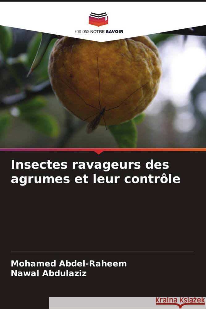 Insectes ravageurs des agrumes et leur contrôle Abdel-Raheem, Mohamed, Abdulaziz, Nawal 9786205567333 Editions Notre Savoir