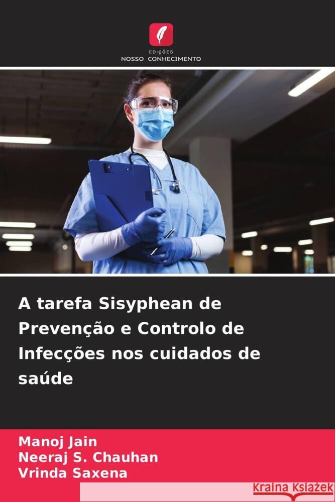 A tarefa Sisyphean de Prevenção e Controlo de Infecções nos cuidados de saúde Jain, Manoj, Chauhan, Neeraj S., Saxena, Vrinda 9786205568484