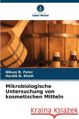 Mikrobiologische Untersuchung von kosmetischen Mitteln Nikunj B. Patel Hardik B. Bhatt 9786205569818