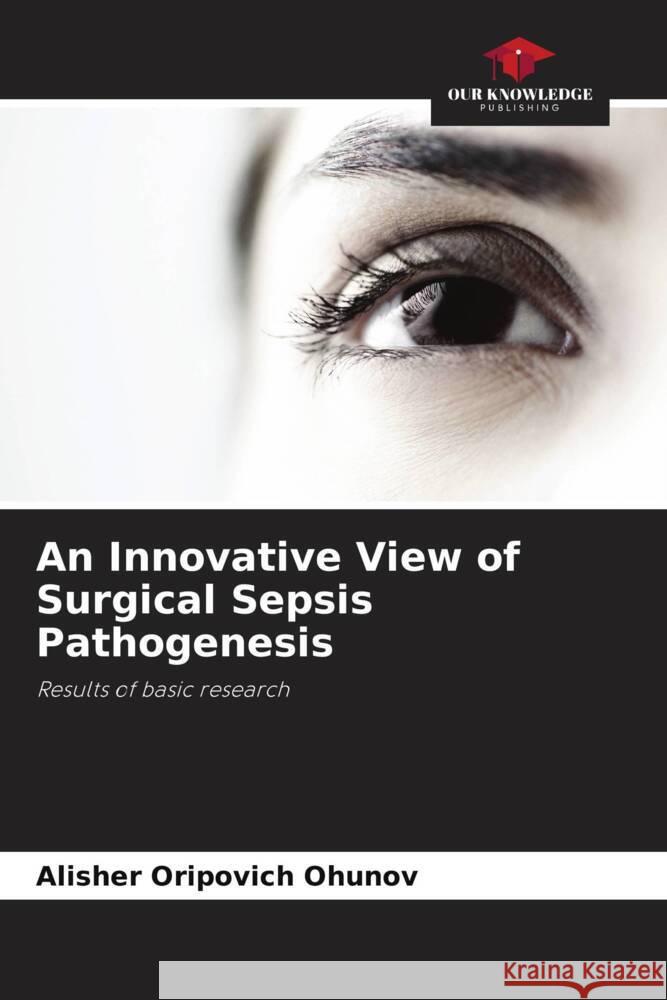 An Innovative View of Surgical Sepsis Pathogenesis Ohunov, Alisher Oripovich 9786205570609 Our Knowledge Publishing