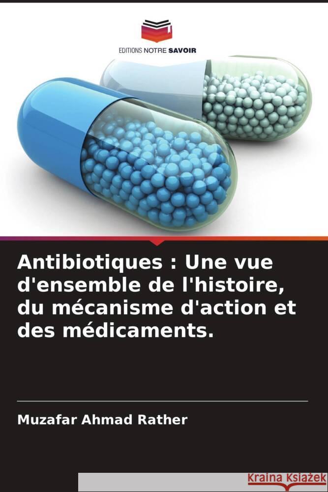 Antibiotiques : Une vue d'ensemble de l'histoire, du mécanisme d'action et des médicaments. Rather, Muzafar Ahmad 9786205573044 Editions Notre Savoir