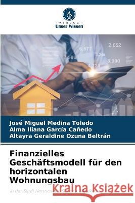 Finanzielles Gesch?ftsmodell f?r den horizontalen Wohnungsbau Jos? Miguel Medin Alma Iliana Garc? Altayra Geraldine Ozun 9786205573631