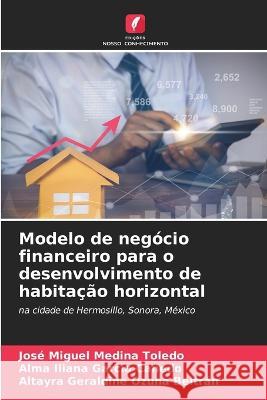 Modelo de neg?cio financeiro para o desenvolvimento de habita??o horizontal Jos? Miguel Medin Alma Iliana Garc? Altayra Geraldine Ozun 9786205573655