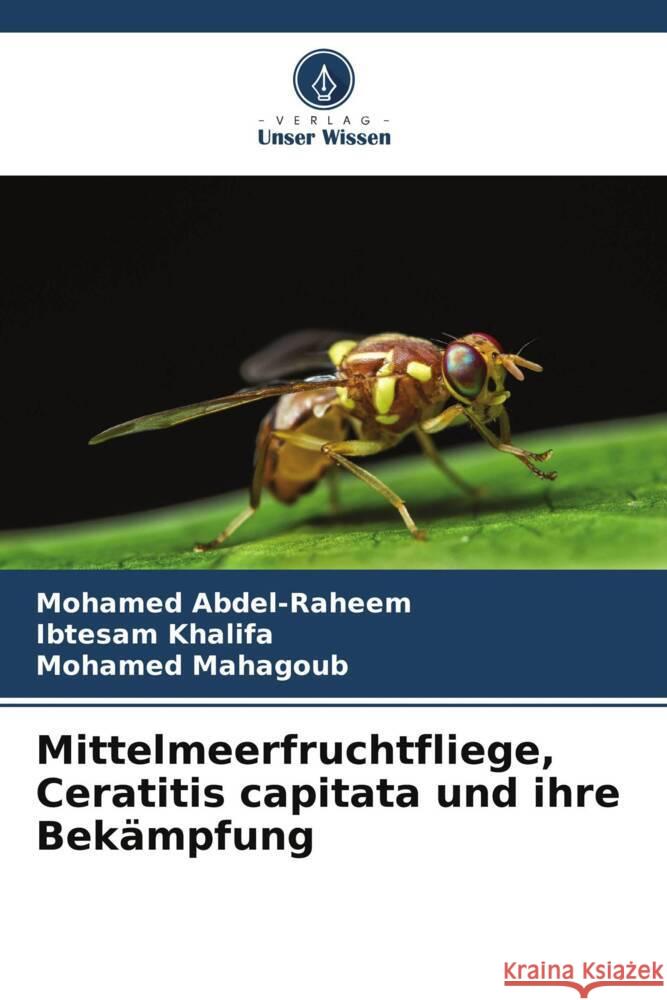 Mittelmeerfruchtfliege, Ceratitis capitata und ihre Bekämpfung Abdel-Raheem, Mohamed, Khalifa, Ibtesam, Mahagoub, Mohamed 9786205574454