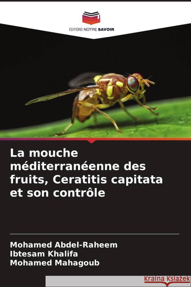 La mouche méditerranéenne des fruits, Ceratitis capitata et son contrôle Abdel-Raheem, Mohamed, Khalifa, Ibtesam, Mahagoub, Mohamed 9786205574478