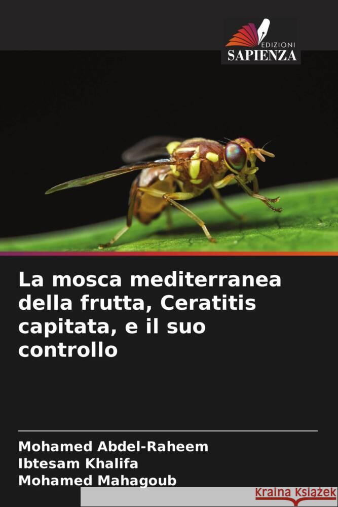 La mosca mediterranea della frutta, Ceratitis capitata, e il suo controllo Abdel-Raheem, Mohamed, Khalifa, Ibtesam, Mahagoub, Mohamed 9786205574485