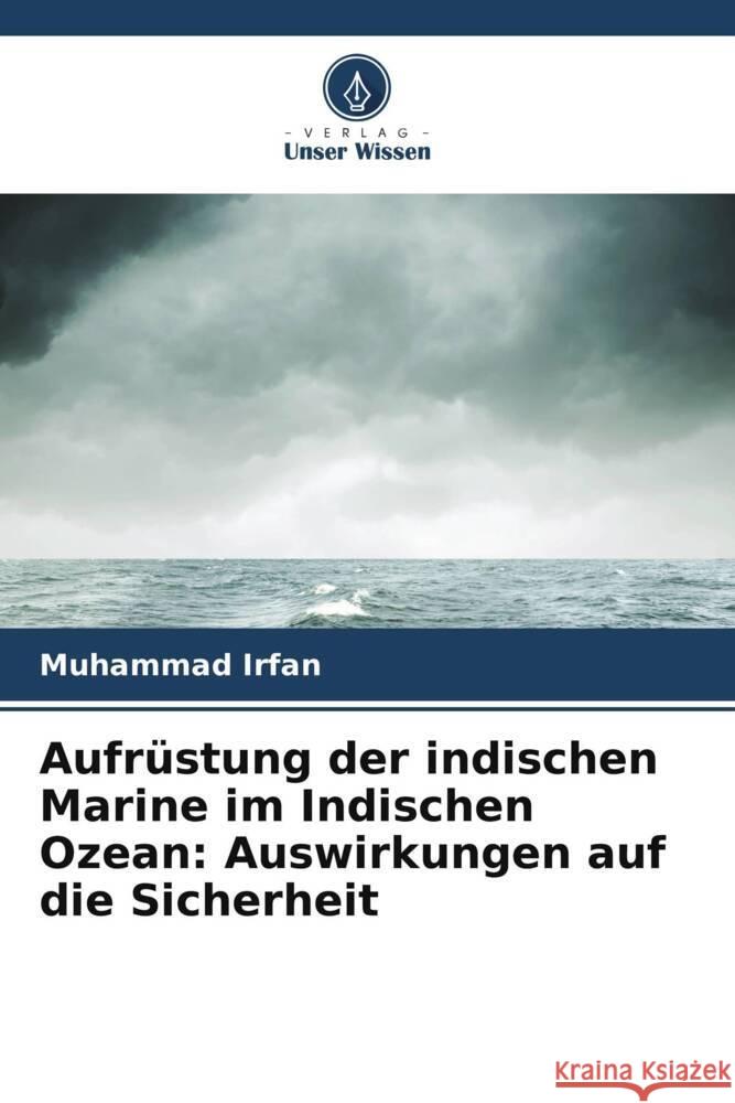 Aufrüstung der indischen Marine im Indischen Ozean: Auswirkungen auf die Sicherheit Irfan, Muhammad 9786205575222