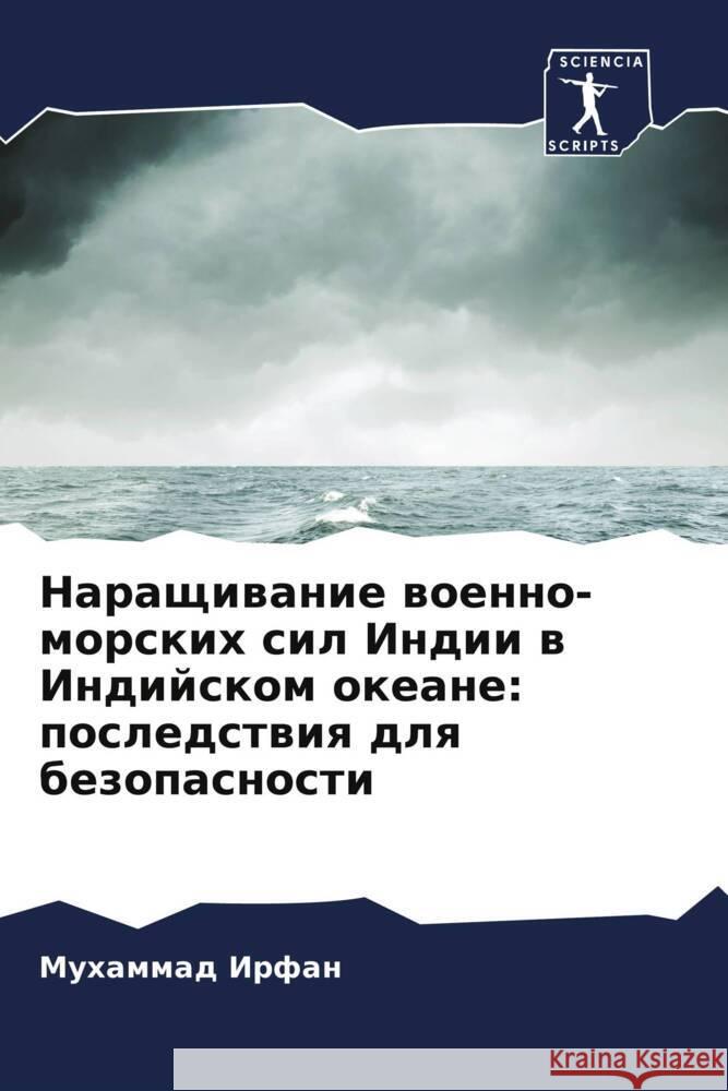 Naraschiwanie woenno-morskih sil Indii w Indijskom okeane: posledstwiq dlq bezopasnosti Irfan, Muhammad 9786205575277 Sciencia Scripts