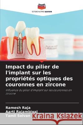 Impact du pilier de l\'implant sur les propri?t?s optiques des couronnes en zircone Ramesh Raja Aarti Rajambigai Tamil Selvan 9786205576724 Editions Notre Savoir