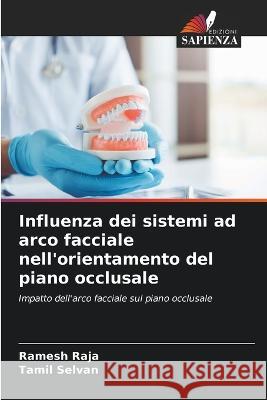 Influenza dei sistemi ad arco facciale nell\'orientamento del piano occlusale Ramesh Raja Tamil Selvan 9786205576823 Edizioni Sapienza