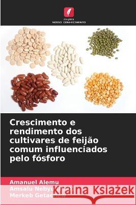 Crescimento e rendimento dos cultivares de feijao comum influenciados pelo fosforo Amanuel Alemu Amsalu Nebyu (Phd) Merkeb Getachew 9786205576861