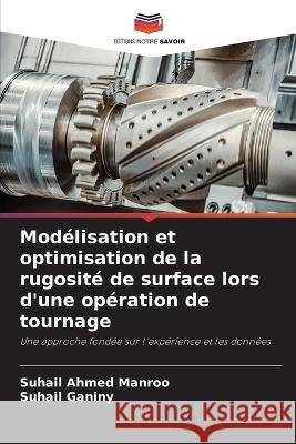 Mod?lisation et optimisation de la rugosit? de surface lors d\'une op?ration de tournage Suhail Ahmed Manroo Suhail Ganiny 9786205579954 Editions Notre Savoir