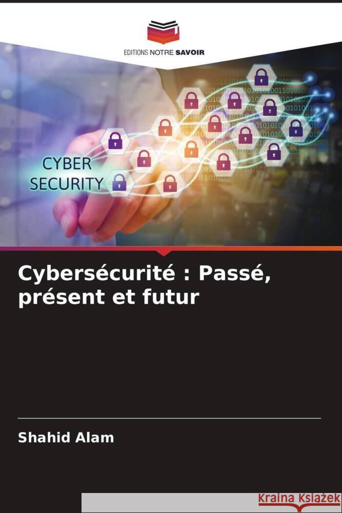 Cybersécurité : Passé, présent et futur Alam, Shahid 9786205586150