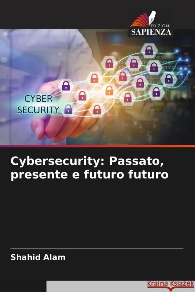 Cybersecurity: Passato, presente e futuro futuro Alam, Shahid 9786205586167