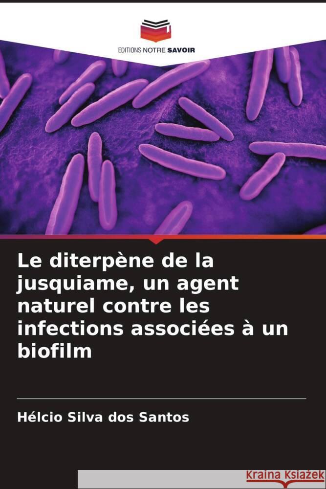 Le diterpène de la jusquiame, un agent naturel contre les infections associées à un biofilm Silva dos Santos, Hélcio 9786205586914 Editions Notre Savoir