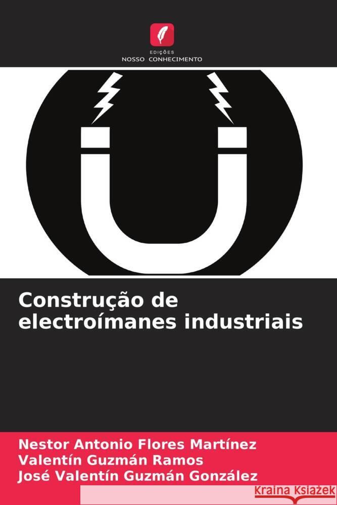 Construção de electroímanes industriais Flores Martínez, Nestor Antonio, Guzmán Ramos, Valentín, Guzmán González, José Valentín 9786205589793