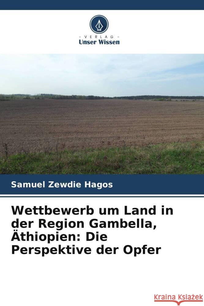 Wettbewerb um Land in der Region Gambella, Äthiopien: Die Perspektive der Opfer Hagos, Samuel Zewdie 9786205590676