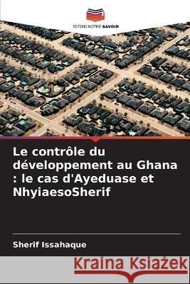 Le contr?le du d?veloppement au Ghana: le cas d\'Ayeduase et NhyiaesoSherif Sherif Issahaque 9786205590928