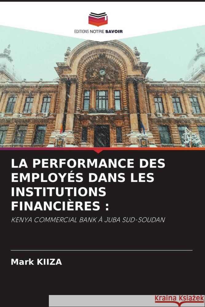 LA PERFORMANCE DES EMPLOYÉS DANS LES INSTITUTIONS FINANCIÈRES : KIIZA, Mark 9786205597507