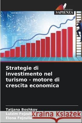 Strategie di investimento nel turismo - motore di crescita economica Tatjana Boshkov Lulzim Fejzullai Elona Fejzullai 9786205598788