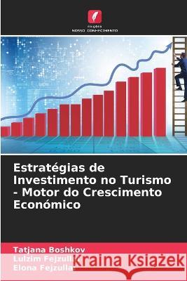 Estrat?gias de Investimento no Turismo - Motor do Crescimento Econ?mico Tatjana Boshkov Lulzim Fejzullai Elona Fejzullai 9786205598795